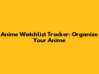 Anime Watchlist Tracker: Organize Your Anime