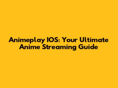 Animeplay IOS: Your Ultimate Anime Streaming Guide