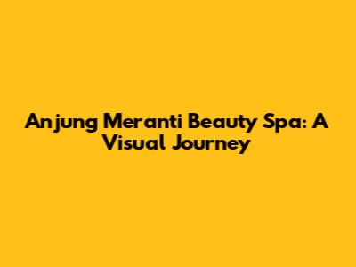 Anjung Meranti Beauty Spa: A Visual Journey