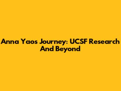 Anna Yao's Journey: UCSF Research And Beyond