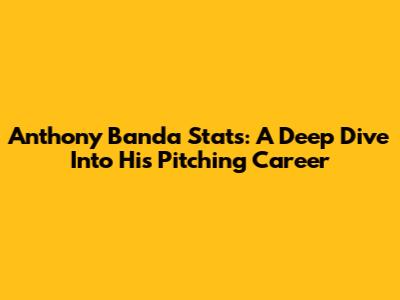 Anthony Banda Stats: A Deep Dive Into His Pitching Career