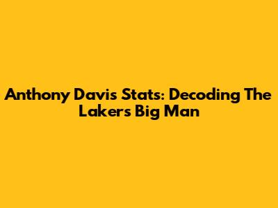 Anthony Davis Stats: Decoding The Lakers' Big Man