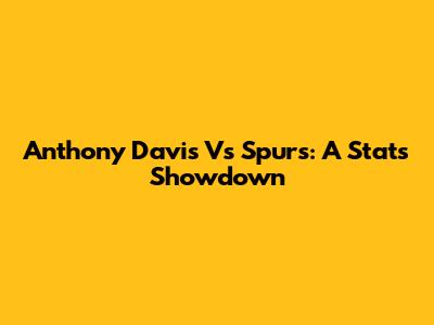 Anthony Davis Vs Spurs: A Stats Showdown