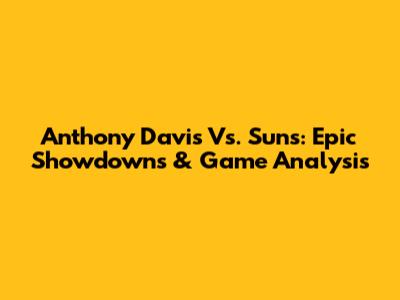 Anthony Davis Vs. Suns: Epic Showdowns & Game Analysis