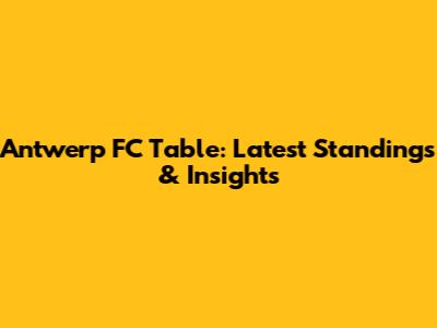Antwerp FC Table: Latest Standings & Insights