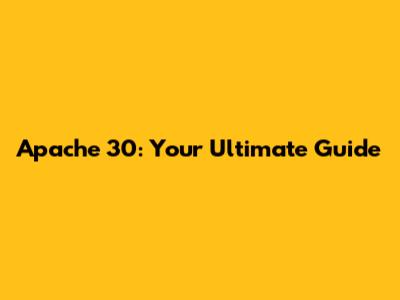 Apache 30: Your Ultimate Guide