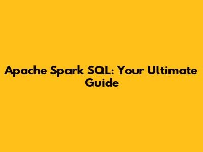Apache Spark SQL: Your Ultimate Guide
