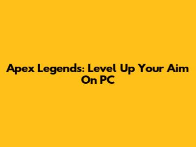 Apex Legends: Level Up Your Aim On PC