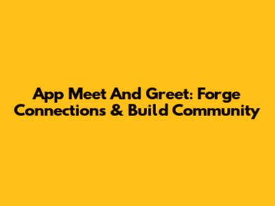 App Meet And Greet: Forge Connections & Build Community