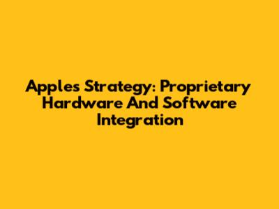 Apple's Strategy: Proprietary Hardware And Software Integration