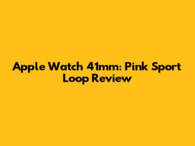 Apple Watch 41mm: Pink Sport Loop Review