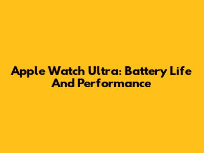 Apple Watch Ultra: Battery Life And Performance