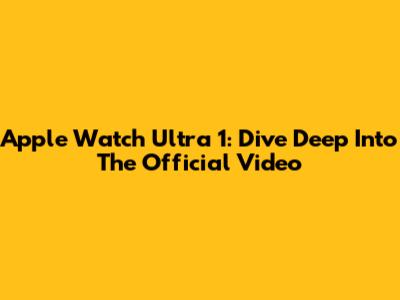 Apple Watch Ultra 1: Dive Deep Into The Official Video