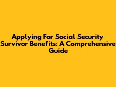 Applying For Social Security Survivor Benefits: A Comprehensive Guide