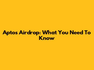 Aptos Airdrop: What You Need To Know