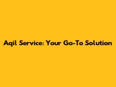 Aqil Service: Your Go-To Solution