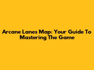Arcane Lanes Map: Your Guide To Mastering The Game