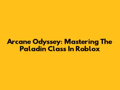 Arcane Odyssey: Mastering The Paladin Class In Roblox