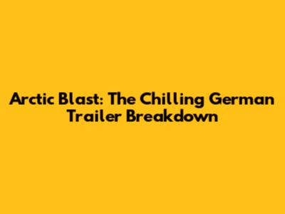 Arctic Blast: The Chilling German Trailer Breakdown