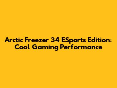 Arctic Freezer 34 ESports Edition: Cool Gaming Performance