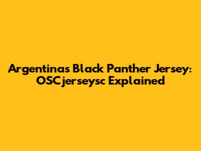 Argentina's Black Panther Jersey: OSCjerseysc Explained