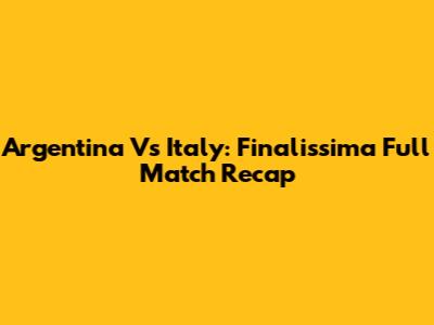 Argentina Vs Italy: Finalissima Full Match Recap