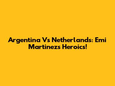 Argentina Vs Netherlands: Emi Martinez's Heroics!