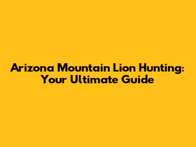 Arizona Mountain Lion Hunting: Your Ultimate Guide