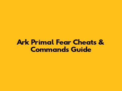 Ark Primal Fear Cheats & Commands Guide