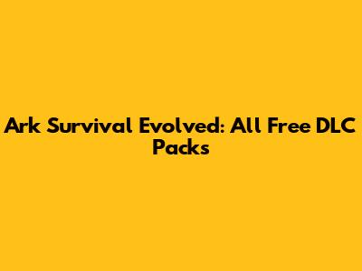 Ark Survival Evolved: All Free DLC Packs