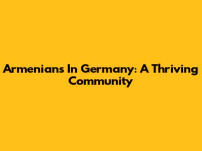Armenians In Germany: A Thriving Community