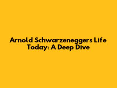 Arnold Schwarzenegger's Life Today: A Deep Dive