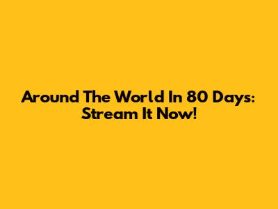 Around The World In 80 Days: Stream It Now!