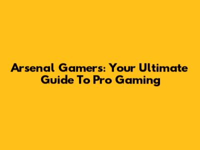 Arsenal Gamers: Your Ultimate Guide To Pro Gaming