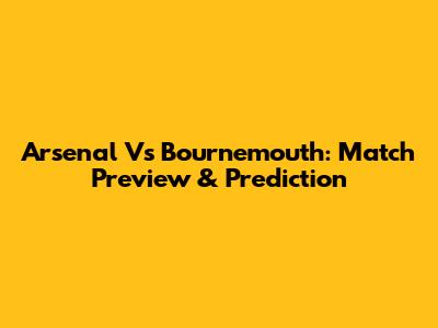 Arsenal Vs Bournemouth: Match Preview & Prediction