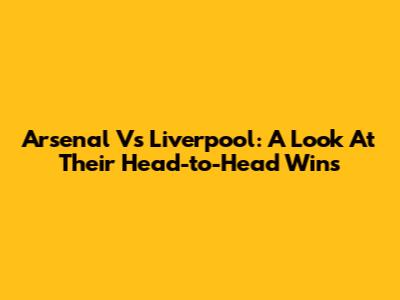 Arsenal Vs Liverpool: A Look At Their Head-to-Head Wins