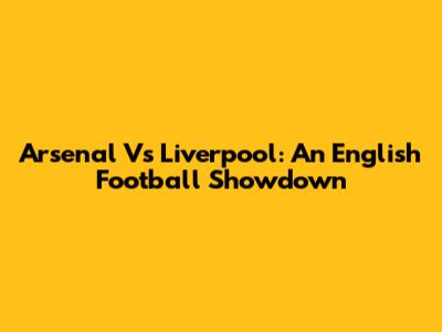 Arsenal Vs Liverpool: An English Football Showdown