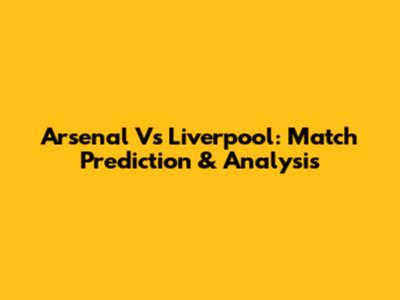Arsenal Vs Liverpool: Match Prediction & Analysis