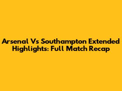 Arsenal Vs Southampton Extended Highlights: Full Match Recap