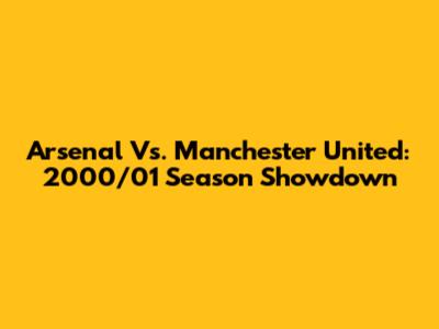 Arsenal Vs. Manchester United: 2000/01 Season Showdown