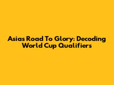 Asia's Road To Glory: Decoding World Cup Qualifiers