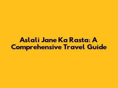 Aslali Jane Ka Rasta: A Comprehensive Travel Guide