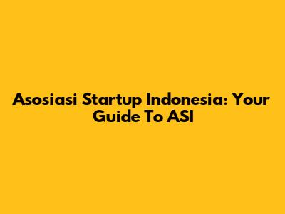 Asosiasi Startup Indonesia: Your Guide To ASI