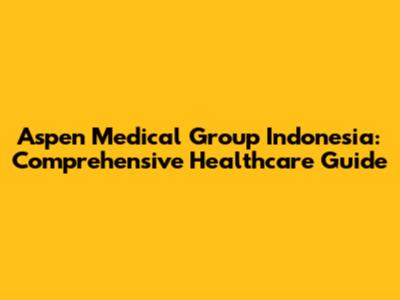 Aspen Medical Group Indonesia: Comprehensive Healthcare Guide