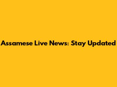 Assamese Live News: Stay Updated