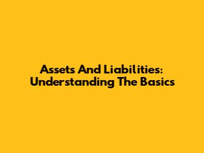Assets And Liabilities: Understanding The Basics
