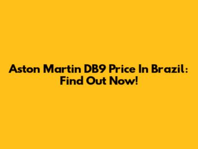 Aston Martin DB9 Price In Brazil: Find Out Now!