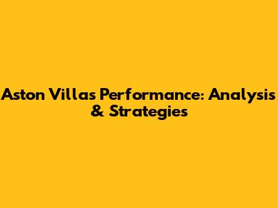 Aston Villa's Performance: Analysis & Strategies