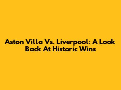 Aston Villa Vs. Liverpool: A Look Back At Historic Wins