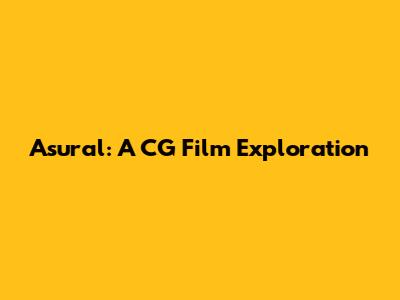 Asural: A CG Film Exploration